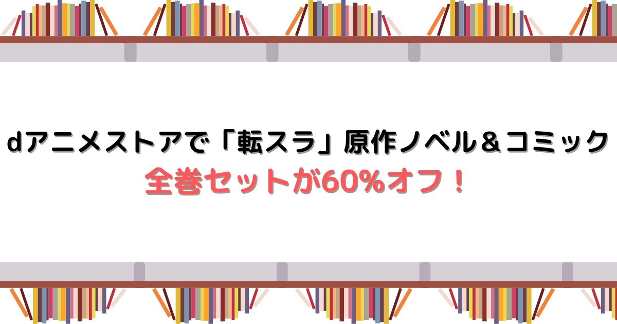 dアニメストアで「転スラ」原作ノベル＆コミック全巻セットが60%オフ！