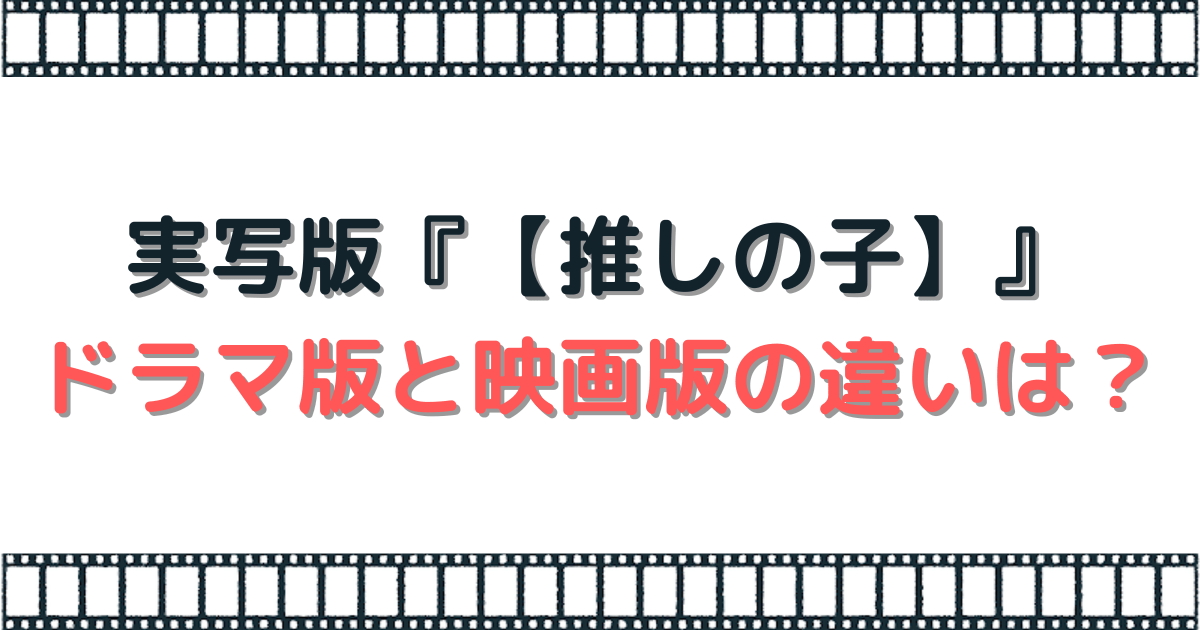 実写版『【推しの子】』ドラマ版と映画版の違いは？