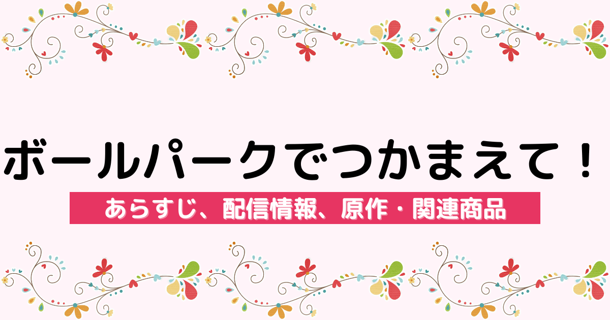 アニメ『ボールパークでつかまえて！』のあらすじ、配信サービス、原作・関連商品