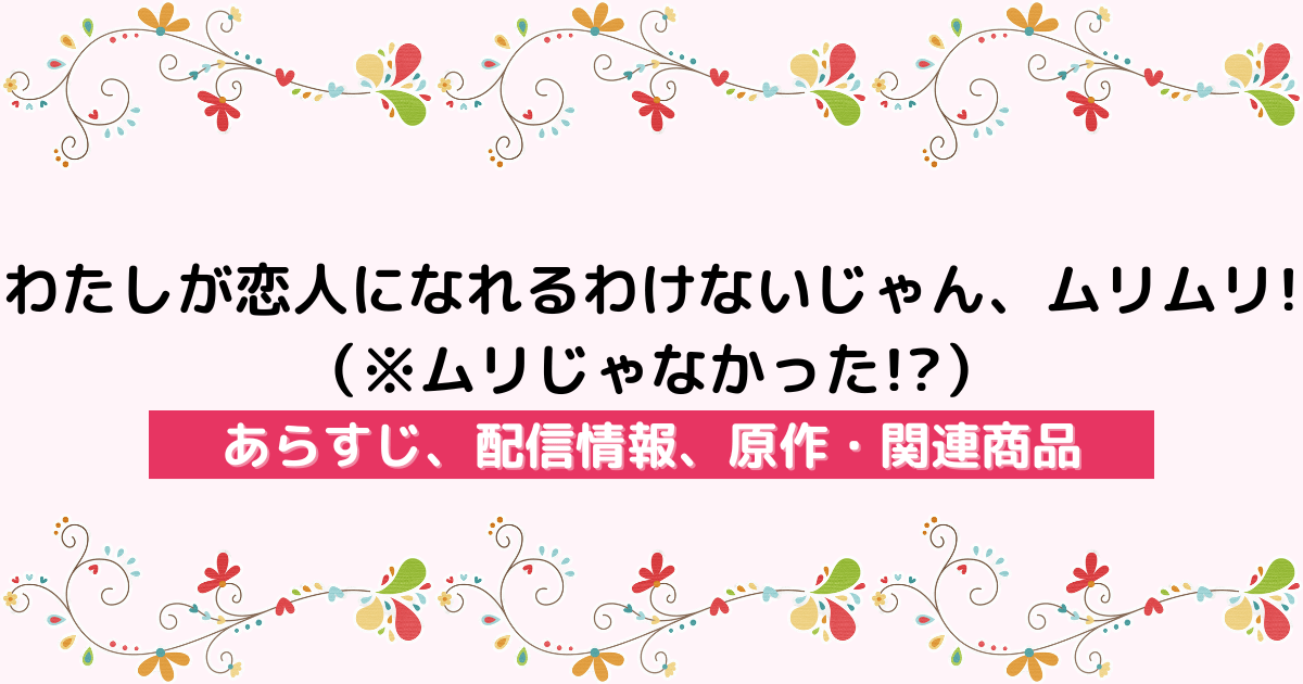 アニメ『わたしが恋人になれるわけないじゃん、ムリムリ!（※ムリじゃなかった!?）』のあらすじ、配信サービス、原作・関連商品