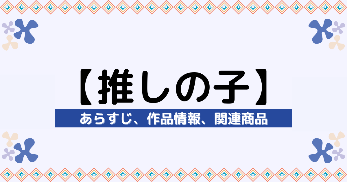 漫画『【推しの子】』のあらすじ、配信サービス、関連商品