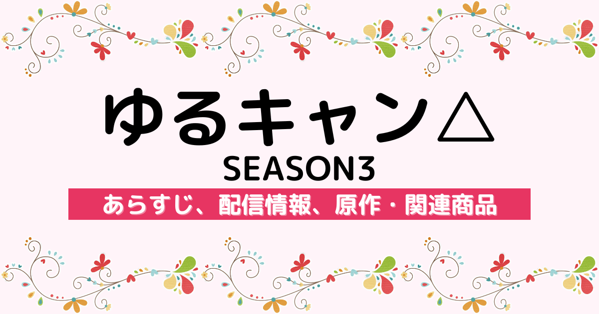 アニメ『ゆるキャン△ SEASON3』のあらすじ、配信情報、原作・関連商品