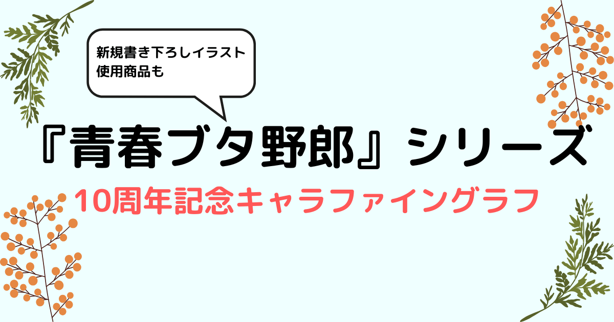 『青春ブタ野郎』シリーズ10周年記念キャラファイングラフ予約受付中！