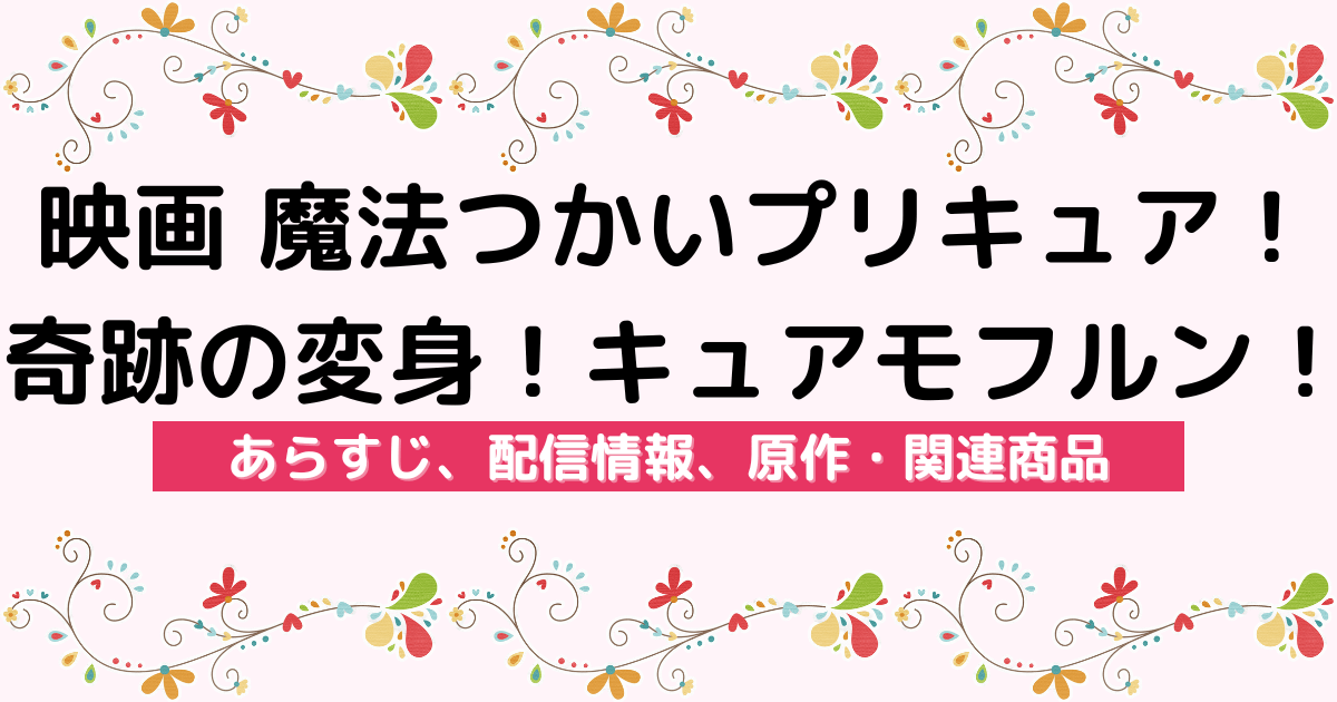 『映画 魔法つかいプリキュア！奇跡の変身！キュアモフルン！』のあらすじ、配信サービス、原作・関連商品