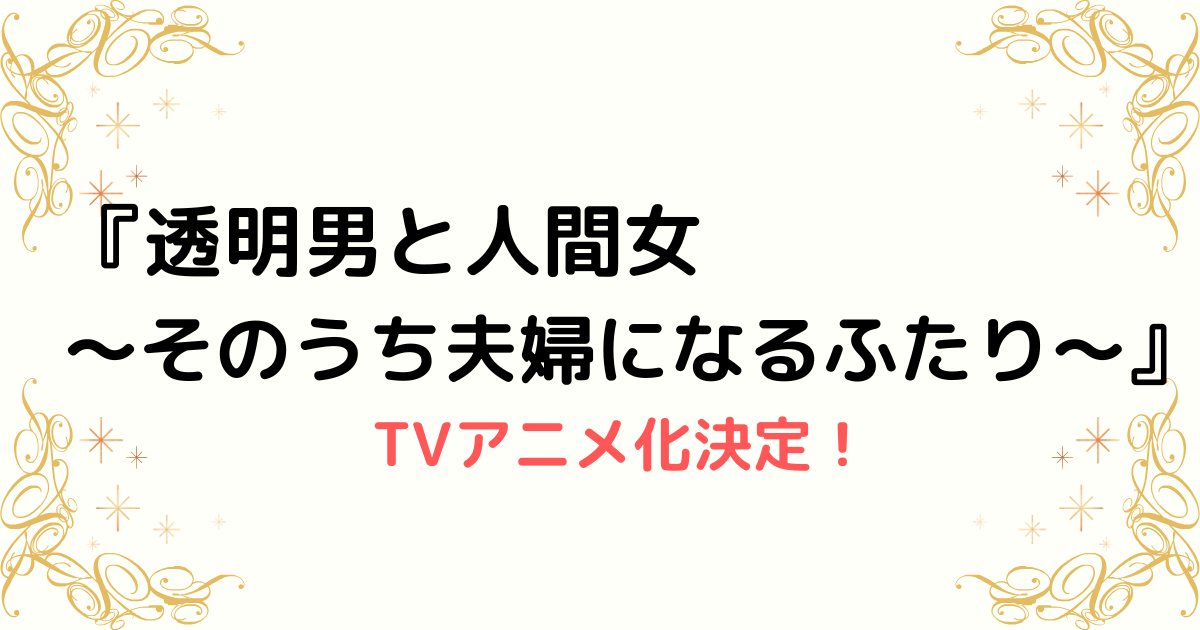 『透明男と人間女～そのうち夫婦になるふたり～』TVアニメ化決定！