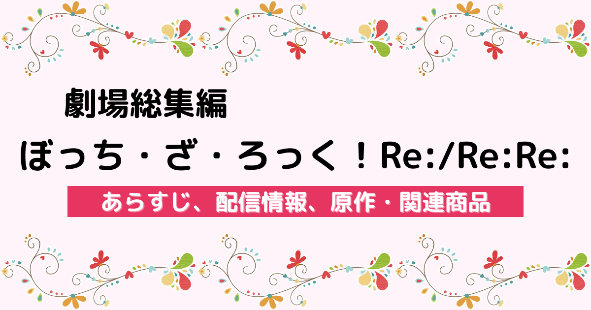 『劇場総集編ぼっち・ざ・ろっく！Re:/Re:Re:』のあらすじ、配信サービス、原作・関連商品