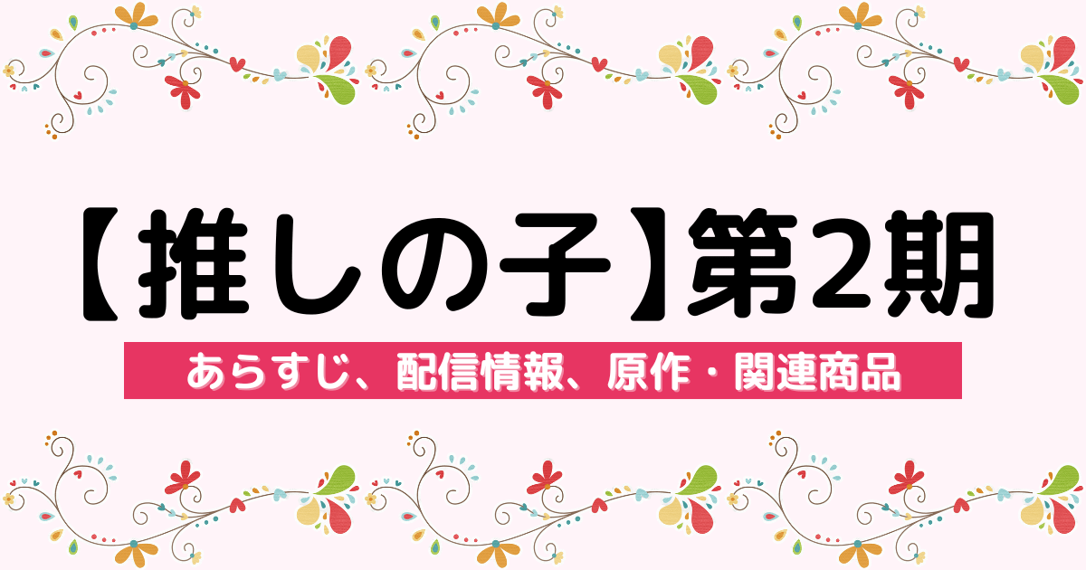 アニメ『【推しの子】 第2期』のあらすじ、配信サービス、原作・関連商品