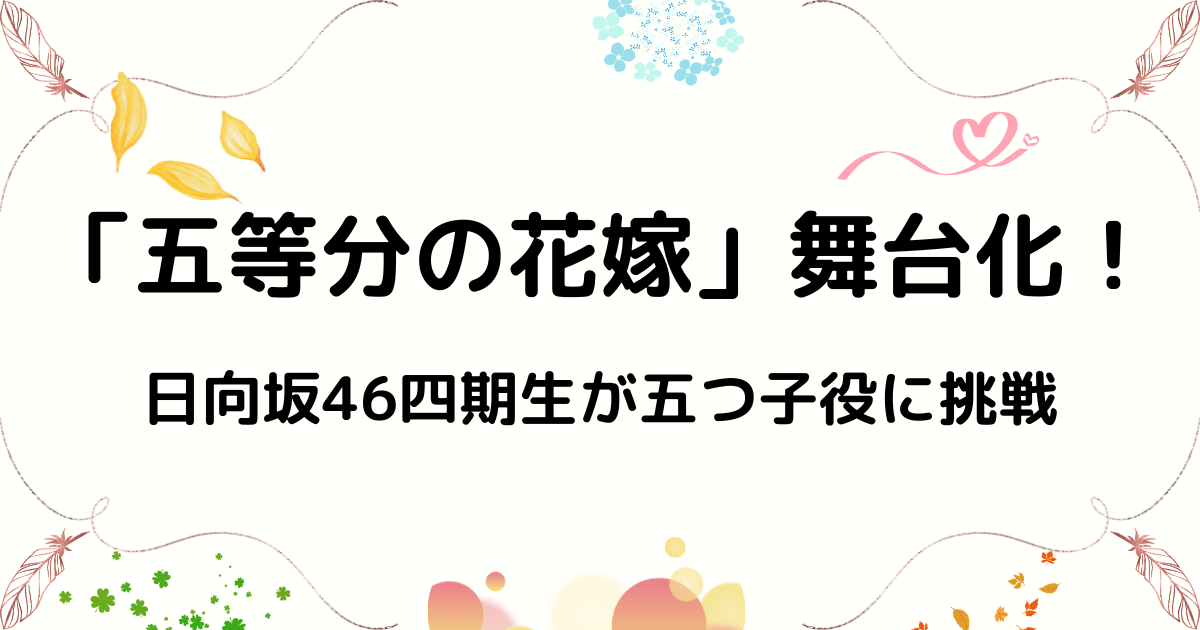 「五等分の花嫁」舞台化決定！日向坂46四期生11人が五つ子役に挑戦