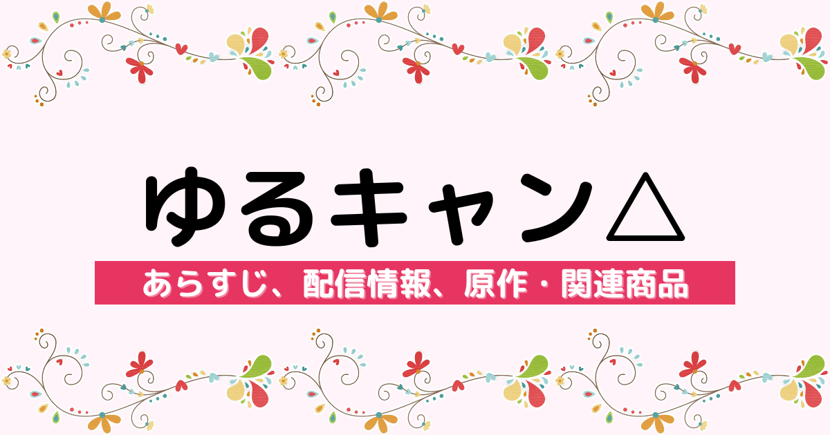 アニメ『ゆるキャン△』のあらすじ、配信情報、原作・関連商品