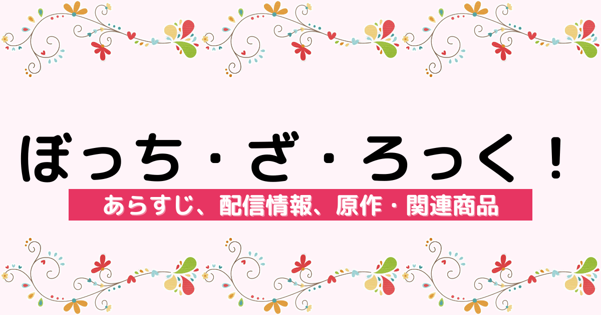 アニメ『ぼっち・ざ・ろっく！』のあらすじ、配信サービス、原作・関連商品