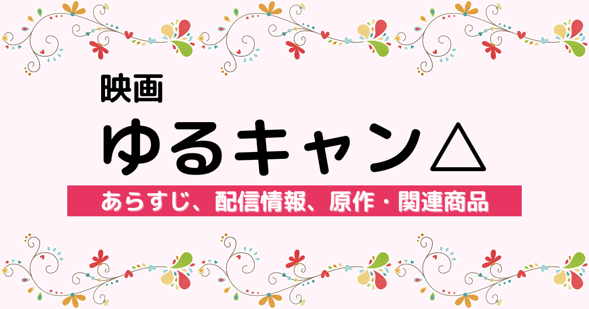 『映画 ゆるキャン△』のあらすじ、配信情報、原作・関連商品