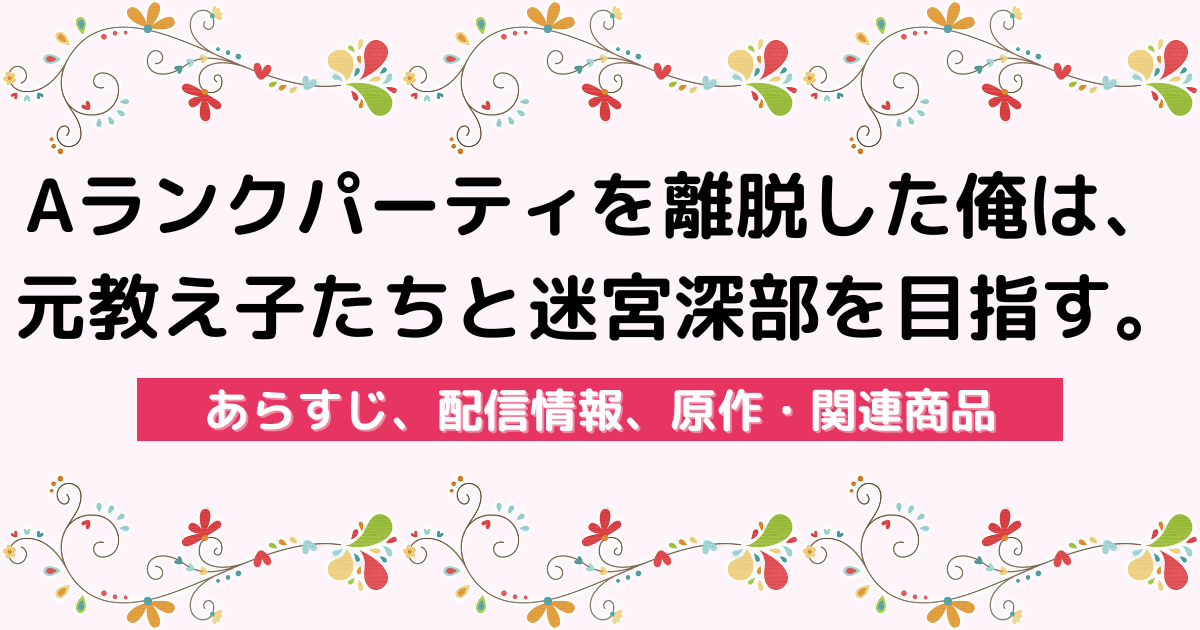 アニメ『Aランクパーティを離脱した俺は、元教え子たちと迷宮深部を目指す。』のあらすじ、配信サービス、原作・関連商品