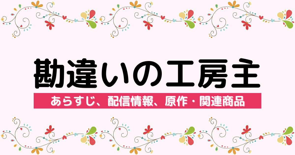 アニメ『勘違いの工房主～英雄パーティの元雑用係が、実は戦闘以外がSSSランクだったというよくある話～』のあらすじ、配信サービス、原作・関連商品