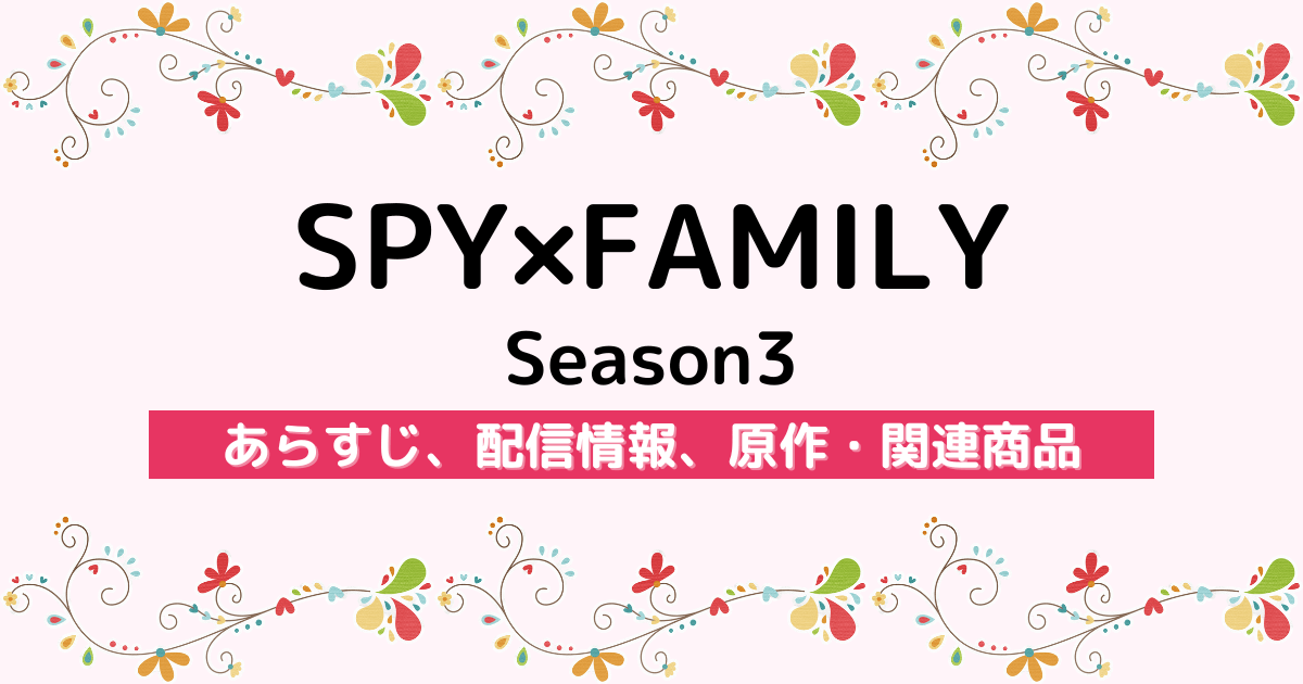 アニメ『SPY×FAMILY Season3』のあらすじ、配信サービス、原作・関連商品