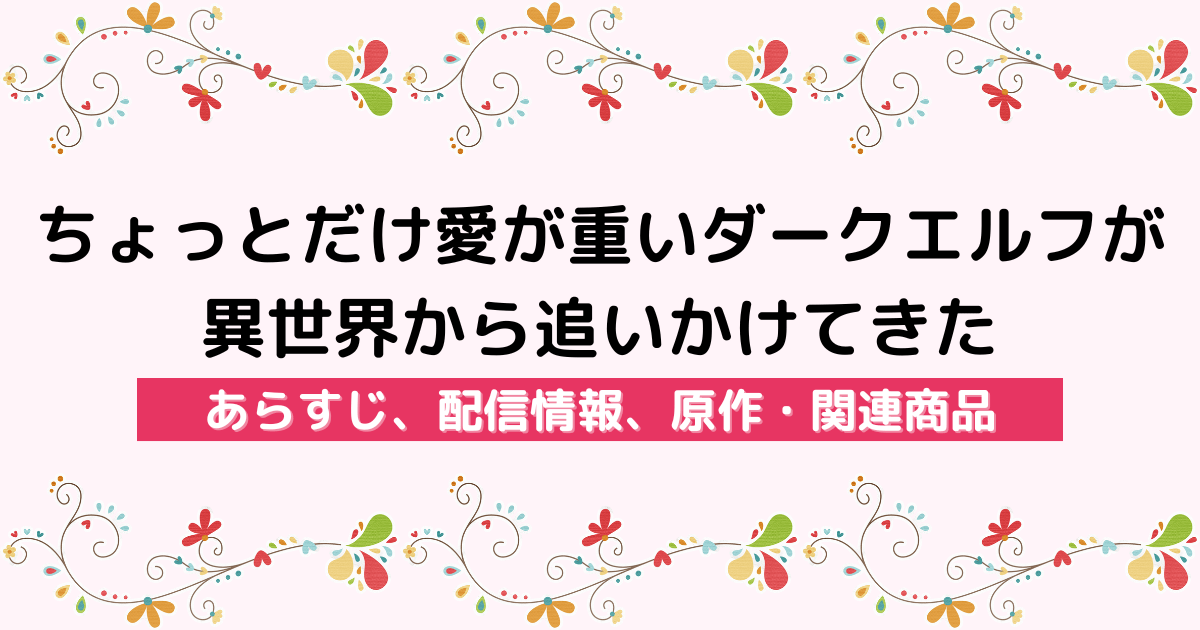 アニメ『ちょっとだけ愛が重いダークエルフが異世界から追いかけてきた』のあらすじ、配信サービス、原作・関連商品