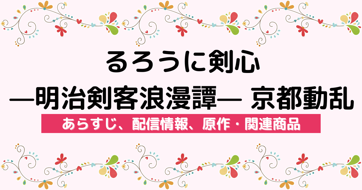 アニメ『るろうに剣心 —明治剣客浪漫譚— 京都動乱』のあらすじ、配信サービス、原作・関連商品