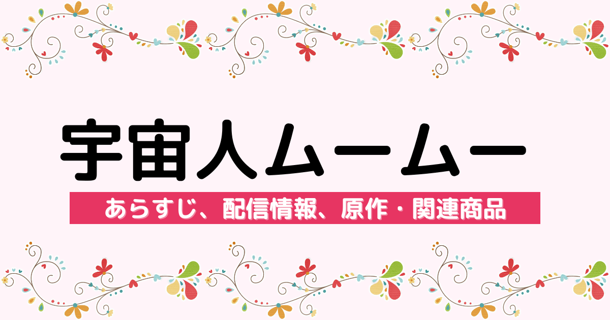 アニメ『宇宙人ムームー』のあらすじ、配信サービス、原作・関連商品