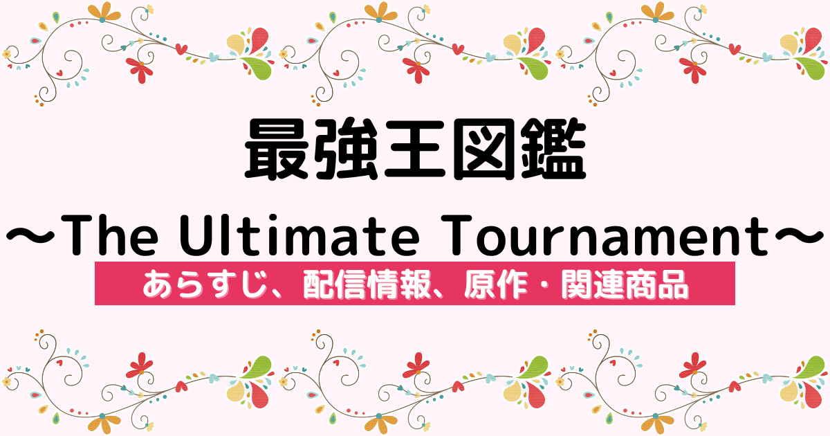 アニメ『最強王図鑑 ～The Ultimate Tournament～』のあらすじ、配信サービス、原作・関連商品