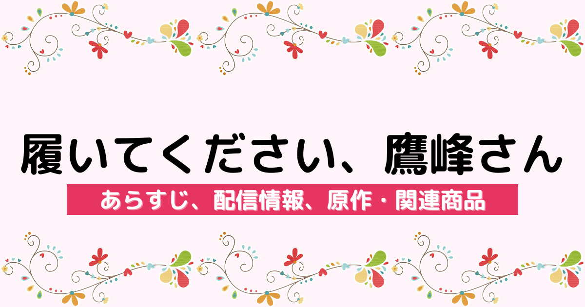 アニメ『履いてください、鷹峰さん』のあらすじ、配信サービス、原作・関連商品