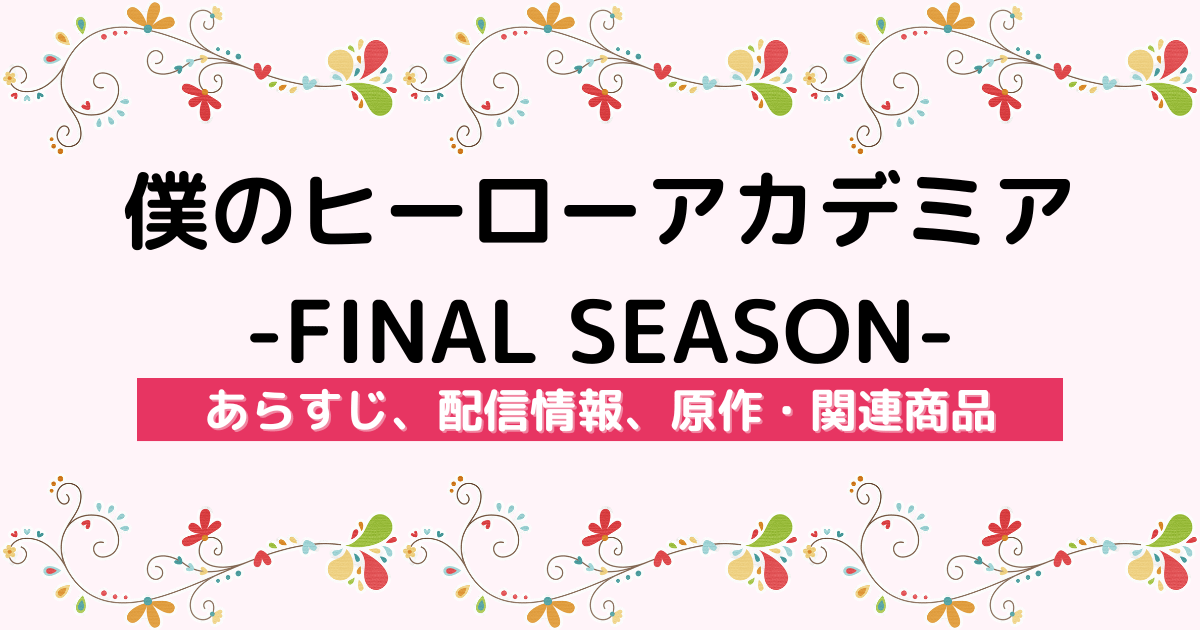 アニメ『僕のヒーローアカデミア-FINAL SEASON-』のあらすじ、配信サービス、原作・関連商品