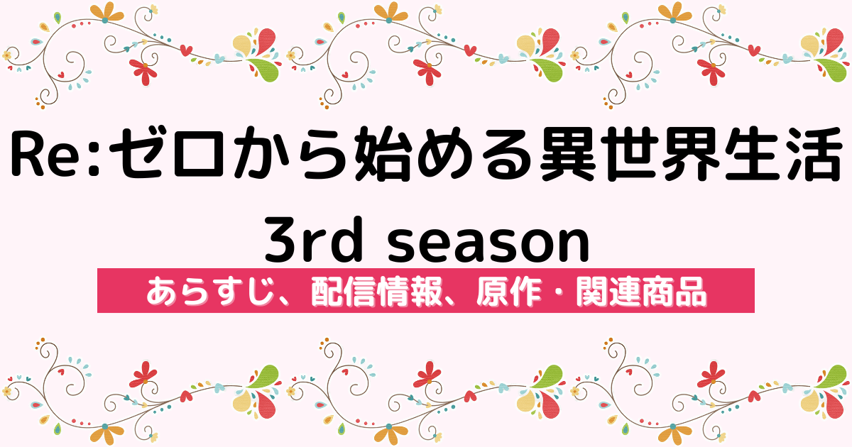 アニメ『Re:ゼロから始める異世界生活 3rd season』のあらすじ、配信サービス、原作・関連商品