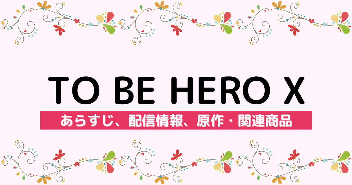 アニメ『TO BE HERO X』のあらすじ、配信サービス、原作・関連商品