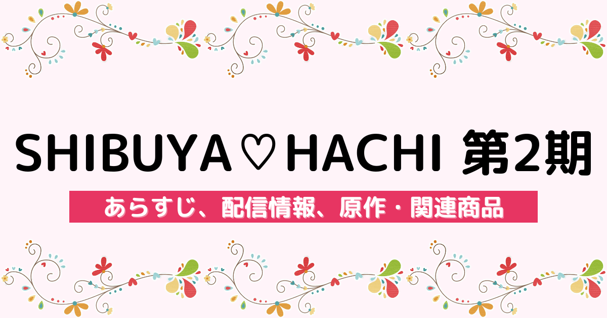 アニメ『SHIBUYA♡HACHI 第2期』のあらすじ、配信サービス、原作・関連商品