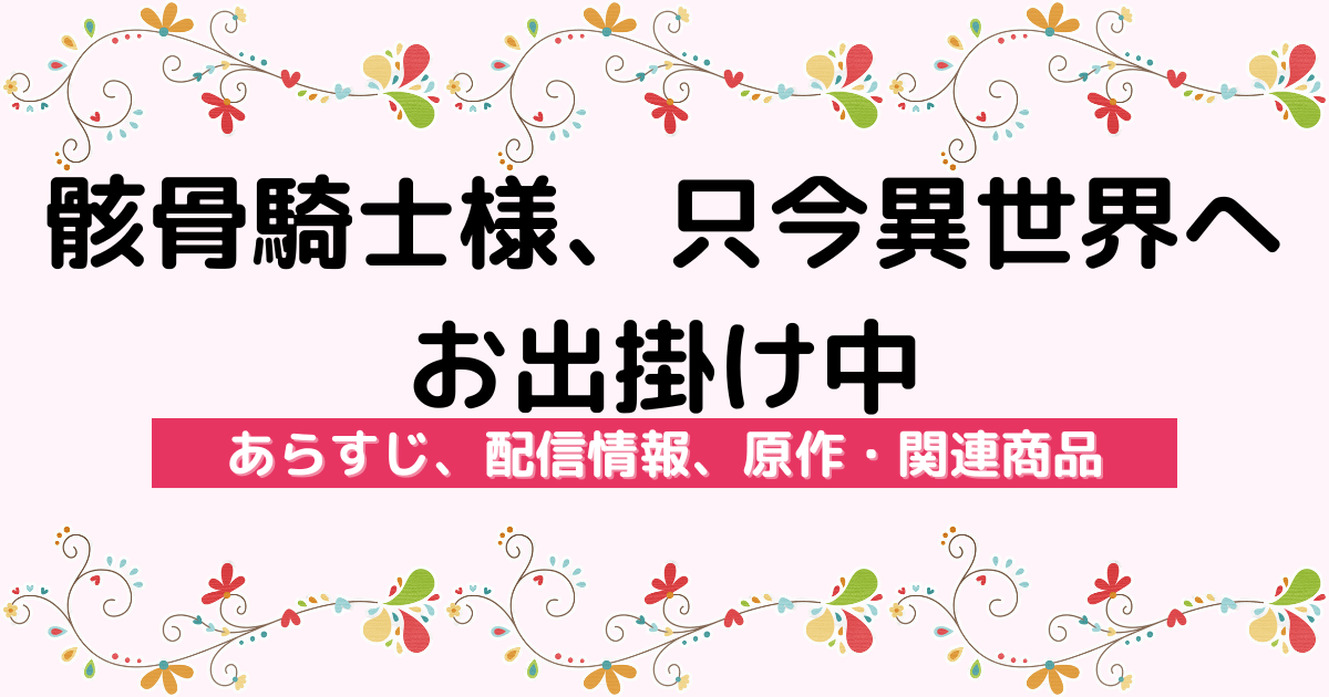 アニメ『骸骨騎士様、只今異世界へお出掛け中』のあらすじ、配信サービス、原作・関連商品