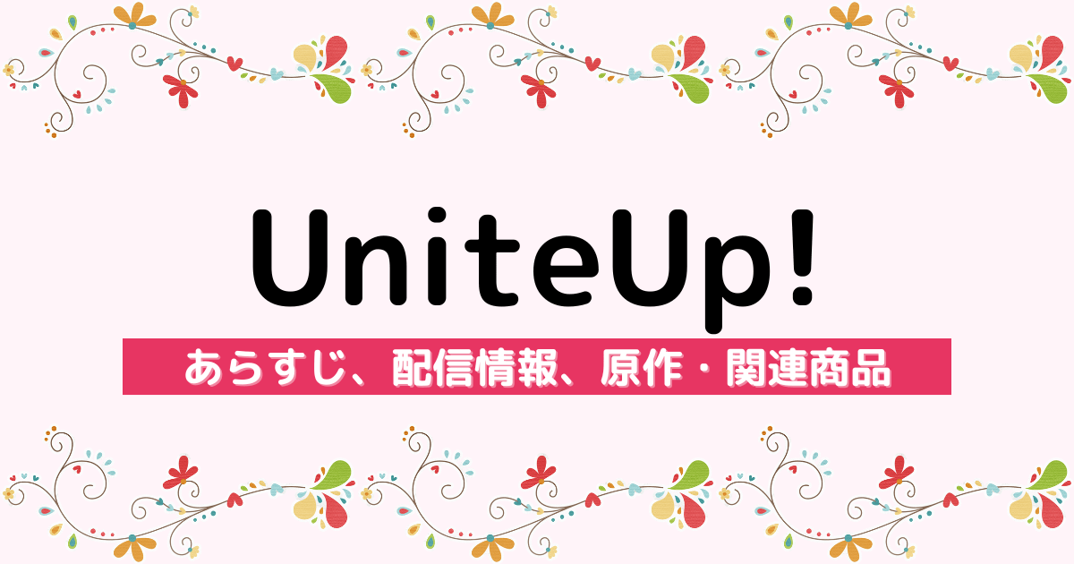 アニメ『UniteUp!』のあらすじ、配信サービス、原作・関連商品