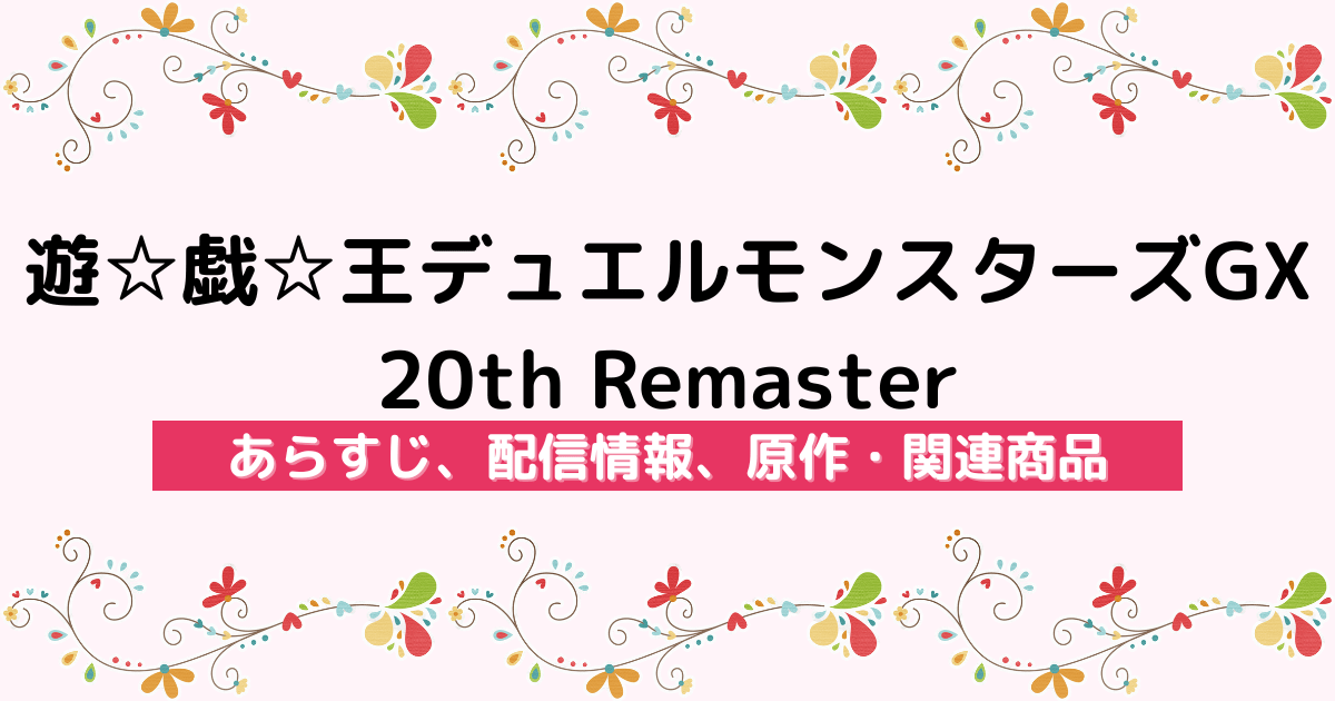 アニメ『遊☆戯☆王デュエルモンスターズGX 20th Remaster』のあらすじ、配信サービス、原作・関連商品