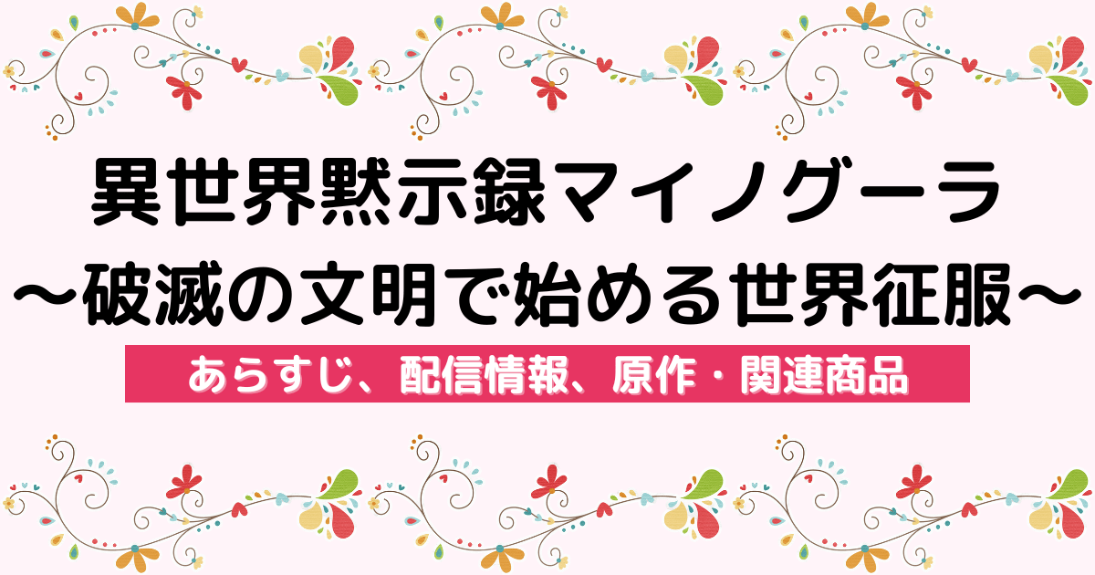 アニメ『異世界黙示録マイノグーラ〜破滅の文明で始める世界征服〜』のあらすじ、配信サービス、原作・関連商品