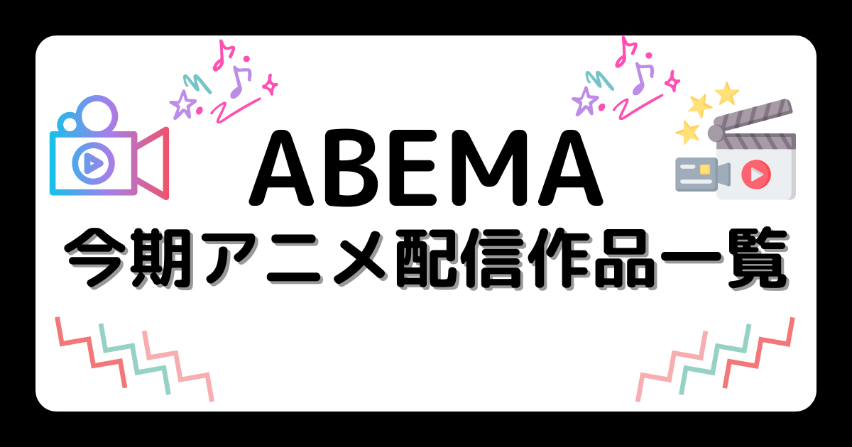 ABEMA今期アニメ配信作品一覧