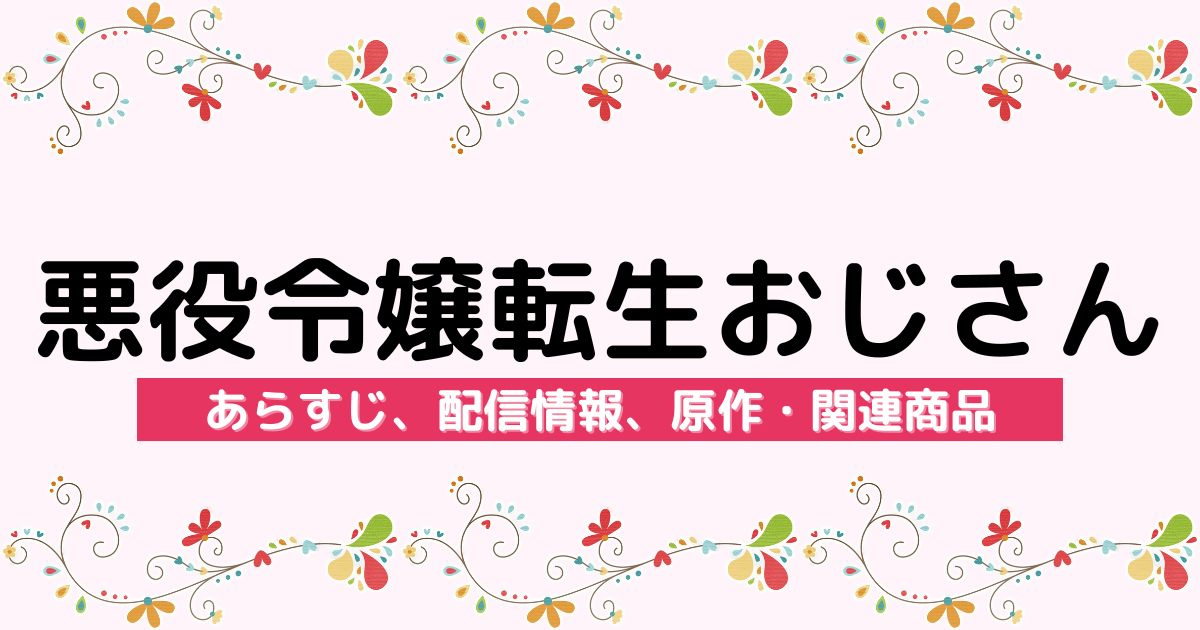 アニメ『悪役令嬢転生おじさん』のあらすじ、配信サービス、原作・関連商品