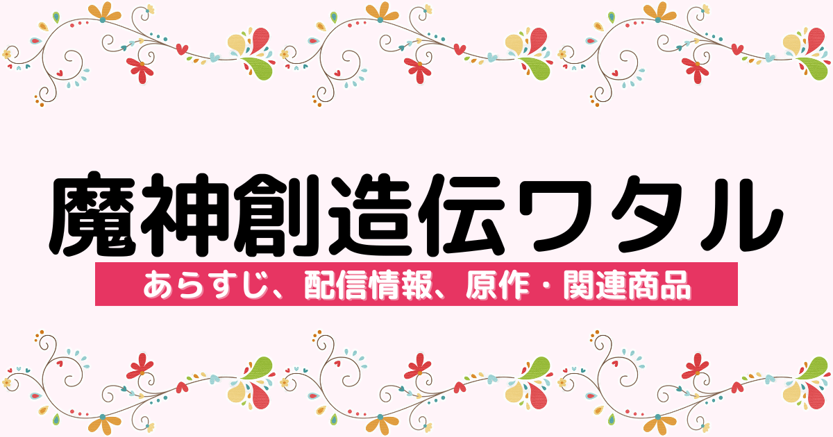 アニメ『魔神創造伝ワタル』のあらすじ、配信サービス、原作・関連商品