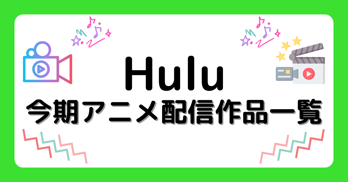 『Hulu』今期アニメ配信作品一覧