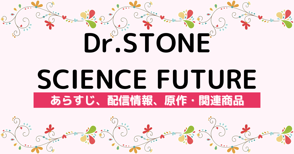 アニメ『Dr.STONE SCIENCE FUTURE』のあらすじ、配信サービス、原作・関連商品