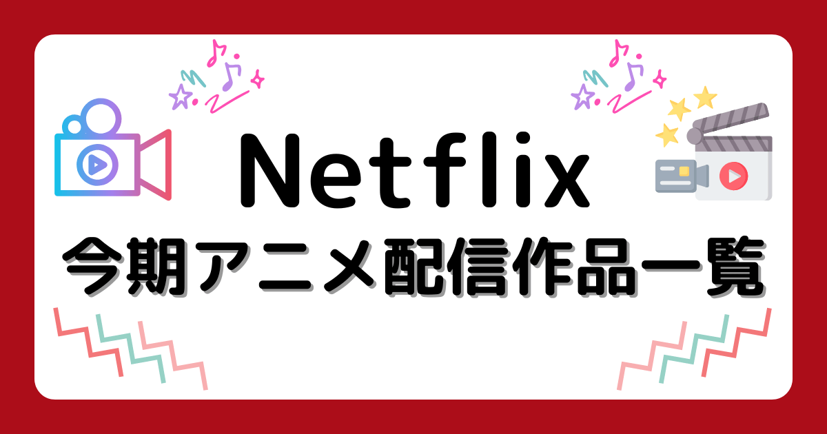 『Netflix』今期アニメ配信作品一覧