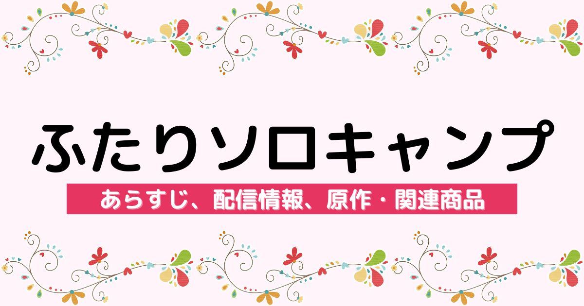 アニメ『ふたりソロキャンプ』のあらすじ、配信サービス、原作・関連商品