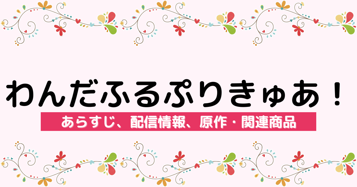 アニメ『わんだふるぷりきゅあ！』のあらすじ、配信サービス、原作・関連商品