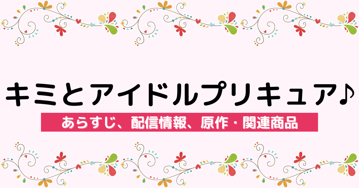 アニメ『キミとアイドルプリキュア♪』のあらすじ、配信サービス、原作・関連商品