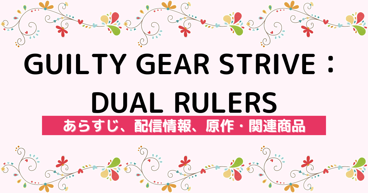 アニメ『GUILTY GEAR STRIVE：DUAL RULERS』のあらすじ、配信サービス、原作・関連商品