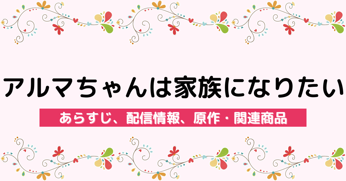 アニメ『アルマちゃんは家族になりたい』のあらすじ、配信サービス、原作・関連商品