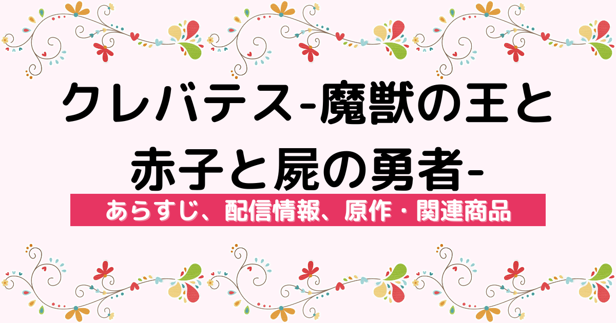 アニメ『クレバテス-魔獣の王と赤子と屍の勇者-』のあらすじ、配信サービス、原作・関連商品