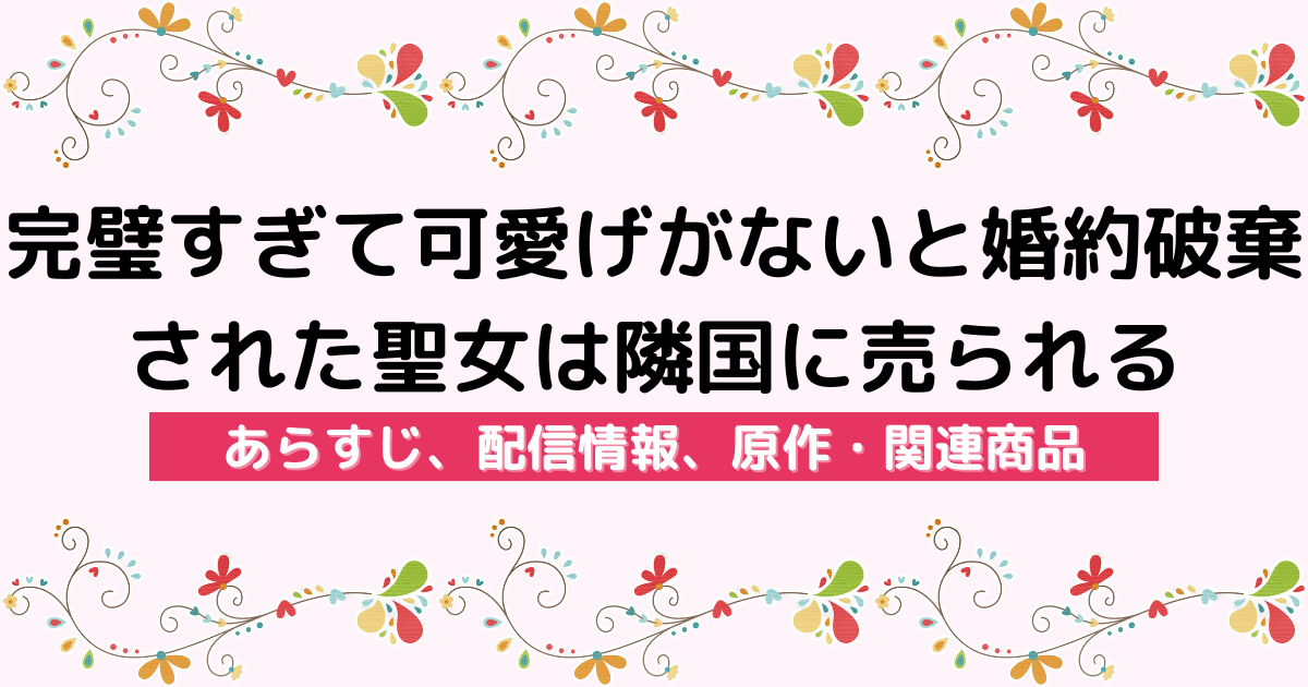 アニメ『完璧すぎて可愛げがないと婚約破棄された聖女は隣国に売られる』のあらすじ、配信サービス、原作・関連商品