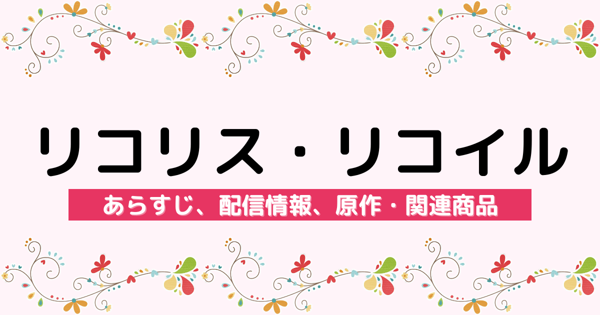 アニメ『リコリス・リコイル』のあらすじ、配信サービス、原作・関連商品