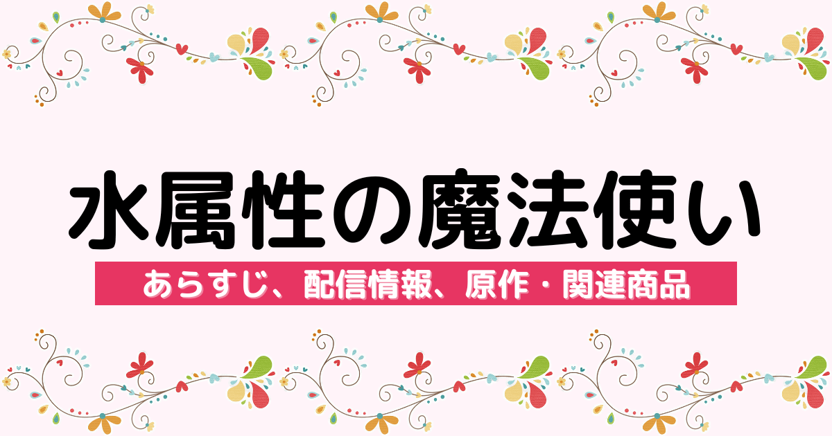 アニメ『水属性の魔法使い』のあらすじ、配信サービス、原作・関連商品