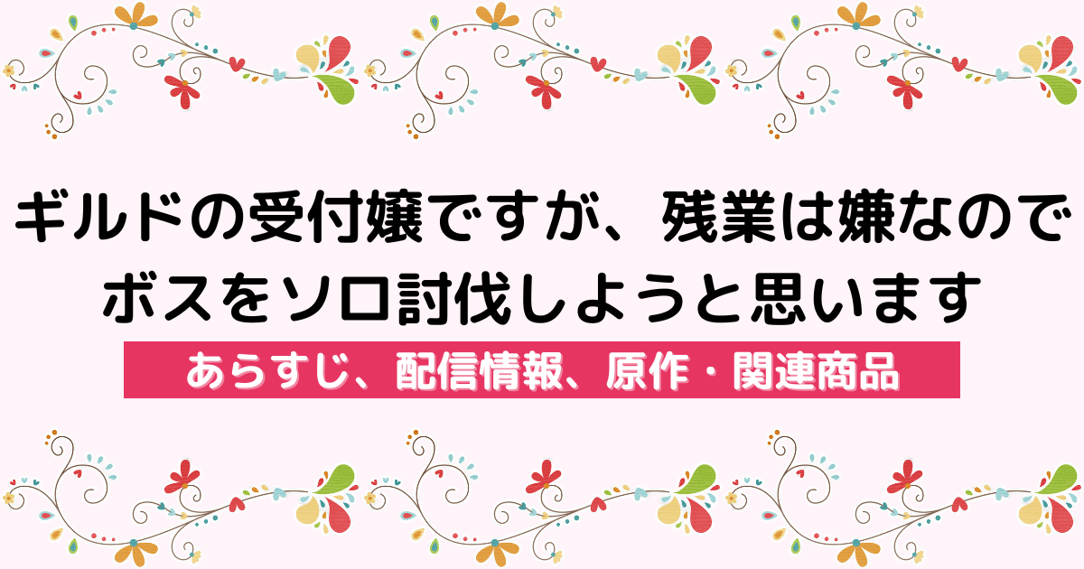 アニメ『ギルドの受付嬢ですが、残業は嫌なのでボスをソロ討伐しようと思います』のあらすじ、配信サービス、原作・関連商品