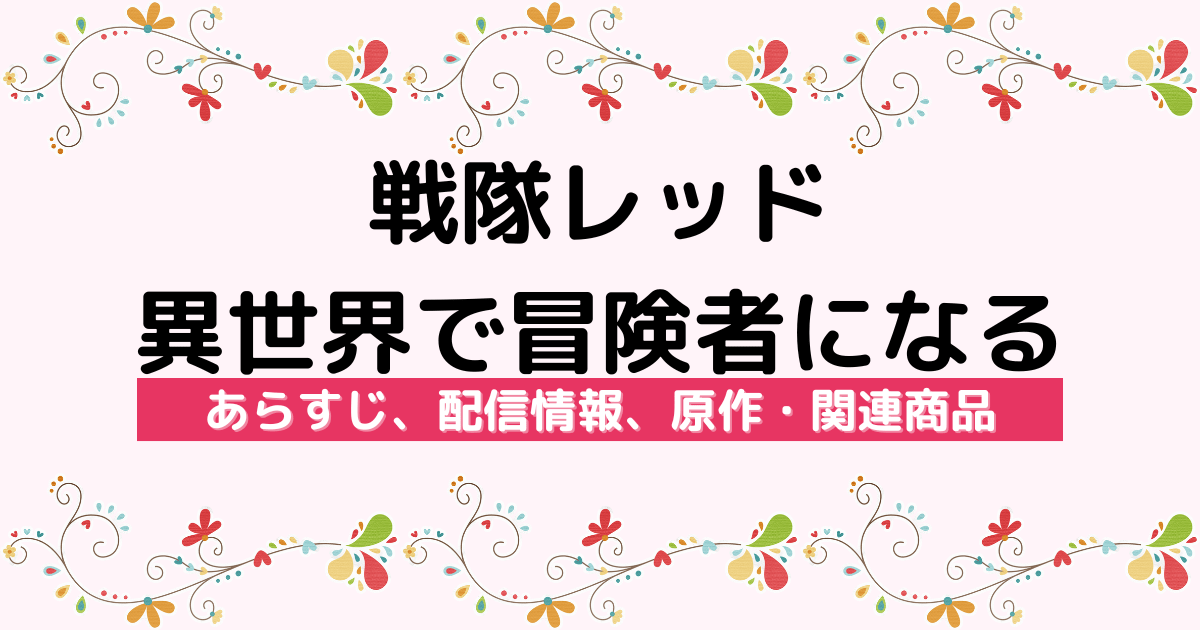 アニメ『戦隊レッド 異世界で冒険者になる』のあらすじ、配信サービス、原作・関連商品