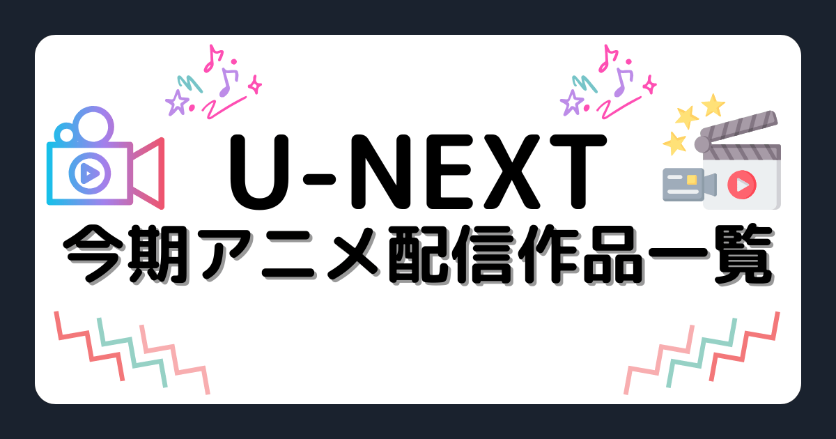 『U-NEXT』今期アニメ配信作品一覧