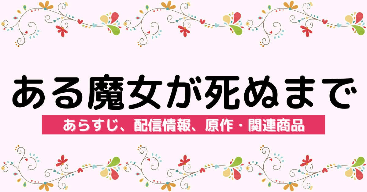 アニメ『ある魔女が死ぬまで』のあらすじ、配信サービス、原作・関連商品